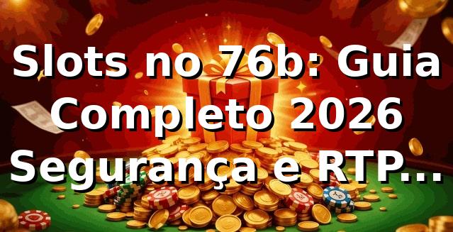 Slots no 76b: Guia Completo 2026 🎰 | Segurança e RTP Elevados