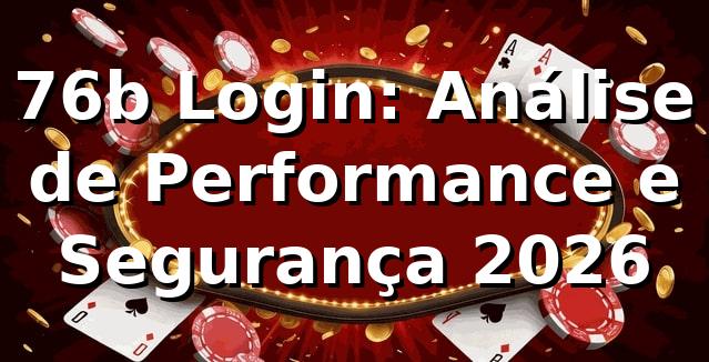 76b Login: Análise de Performance e Segurança 2026 📊