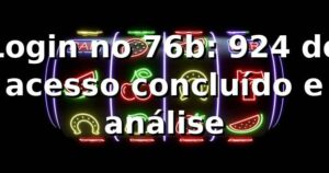 Login no 76b: 92,4% de acesso concluído e análise 📊
